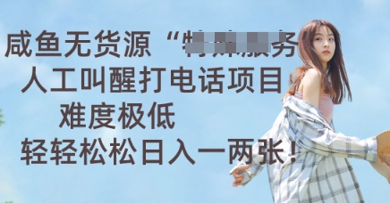 咸鱼无货源人工叫醒打电话项目,难度极低, 轻轻松松日入一两张