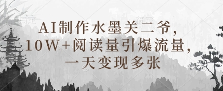 AI制作水墨关二爷，10W+阅读量引爆流量，一天变现多张