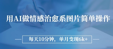用AI做情感治愈系图片,简单操作,每天10分钟,单月变现6k+
