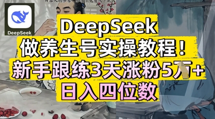 DeepSeek做养生号实操教程，新手跟练3天涨粉5W+，日入三位数