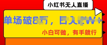 小红书无人直播，纯小白可做，有手就行，单场直播销售额破8w