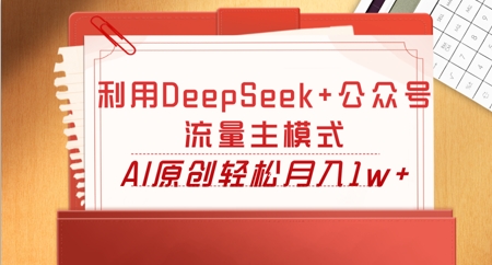 利用DeepSeek+公众号流量主模式，AI原创轻松月入1w+