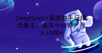 DeepSeek+易撰助手玩爆流量主，每天十分钟，月入1000+