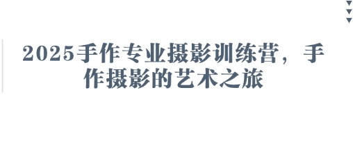 2025手作专业摄影训练营，手作摄影的艺术之旅