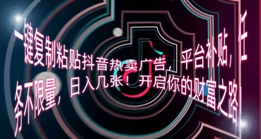 一键复制粘贴抖音热卖广告，平台补贴，任务不限量，日入几张，开启你的财富之路!