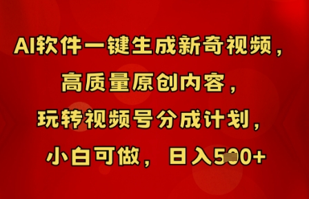 AI软件一键生成新奇视频，高质量原创内容，玩转视频号分成计划，小白可做，日入5张