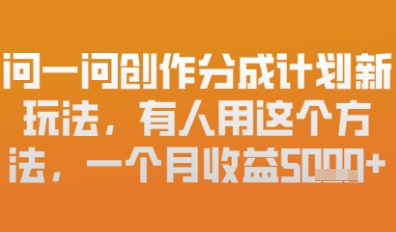 问一问创作者分成计划最新玩法，小白也可以轻松上手，月入6k+