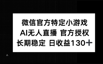 微信官方特定小游戏，AI无人直播官方授权不封号，长期稳定 日收益100+