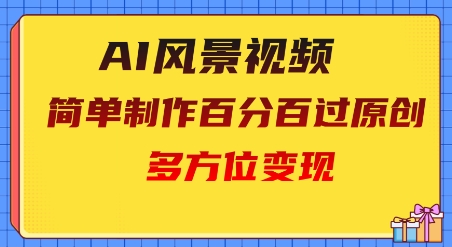 2025AI风景视频，百分百过原创，多方位变现