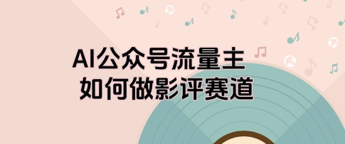 AI公众号流量主，如何做剧评赛道