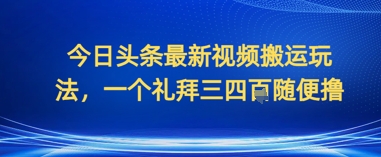 今日头条最新视频搬运玩法，一个礼拜三四张随便撸