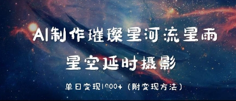 AI制作璀璨星河流星雨,星空延时摄影,单日变现几张