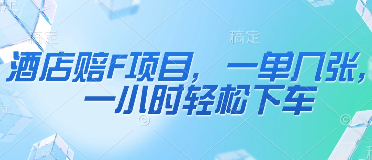 酒店赔F项目，一单几张，一小时轻松下车