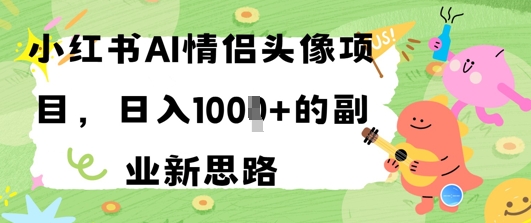 小红书AI情侣头像项目，日入几张的副业新思路