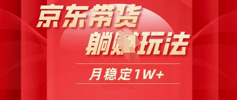 25年京东短视频带货躺Z玩法，每天几十分钟，月稳定收益1W