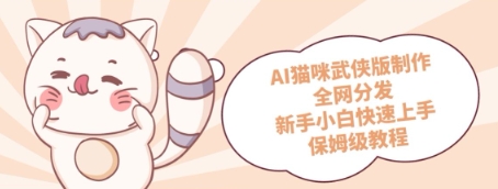 AI猫咪武侠版制作，全网分发，新手小白快速上手，保姆级教程