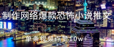 制作网络爆款恐怖小说推文,单条视频点赞10w+
