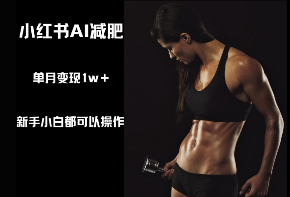 小红书AI减肥，新手小白都可以操作，单月变现1w+