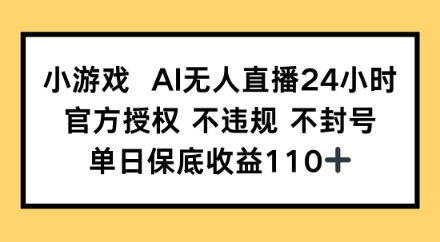 小游戏AI无人直播，官方授权 不违规 不封号，单日保底收益110+