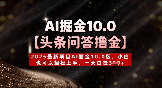 【头条问答撸金】2025最新项目AI掘金10.0版，小白也可以轻松上手，一天白捡3张+