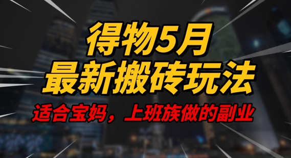 得物5月最新搬砖玩法，操作简单，适合宝妈，上班族的副业，一天轻松挣几张