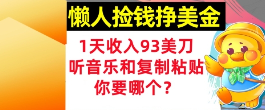 懒人捡钱挣美金，1天收入93刀，0门槛，在线听音乐和复制粘贴，你要哪个?