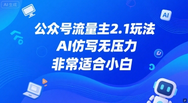 公众号流量主2.1玩法，AI仿写无压力，非常适合小白