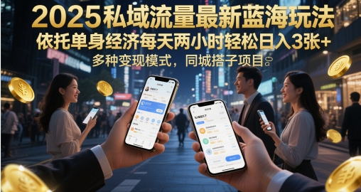 2025私域流量最新蓝海玩法，依托单身经济每天两小时轻松日入3张+，多种变现模式，同城搭子项目