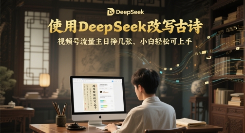 使用DeepSeek改写古诗，视频号流量主日挣几张，小白轻松可上手