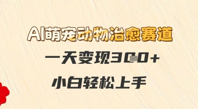 AI萌宠动物治愈赛道，一天变现3张+，小白轻松上手