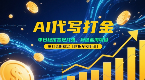 AI代写打金，单日稳定变现几张，绿色蓝海项目，主打长期稳定【附指令和手册】
