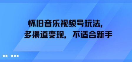 怀旧音乐视频号玩法，多渠道变现，不适合新手