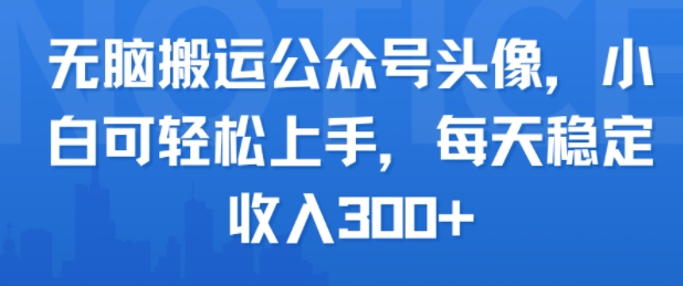 无脑搬运公众号头像，小白可轻松上手，每天稳定收入3张+