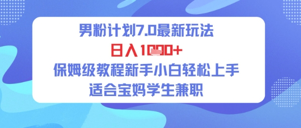男粉计划7.0最新玩法，日入多张，保姆级教程新手小白轻松上手，适合宝妈学生兼职