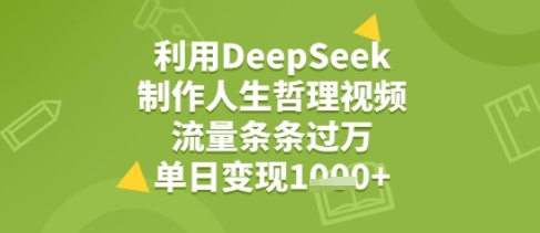 利用DeepSeek用人生哲理视频，流量条条过万，单日变现几张