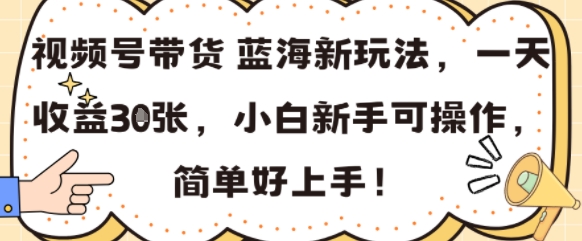 视频号带货蓝海新玩法，一天收益3张，小白新手可操作，简单好上手!