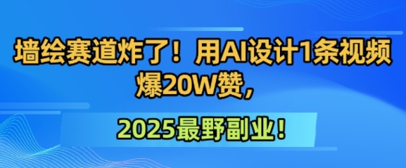 墙绘赛道炸了！用AI设计1条视频爆20W赞，2025最野副业！