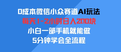 0成本微信小众赛道AI玩法，每天1-2小时日入2张，小白一部手机就能做，5分钟学会全流程