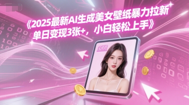 2025最新AI生成美女壁纸暴力拉新, 单日变现3张+,小白轻松上手