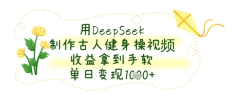 用DeepSeek制作古人健身操视频，收益拿到手软，单日变现几张