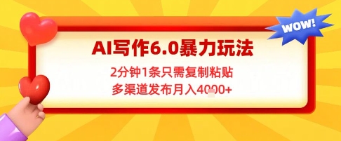 AI写作6.0暴力玩法,2分钟1条只需复制粘贴,多渠道发布月入4k+