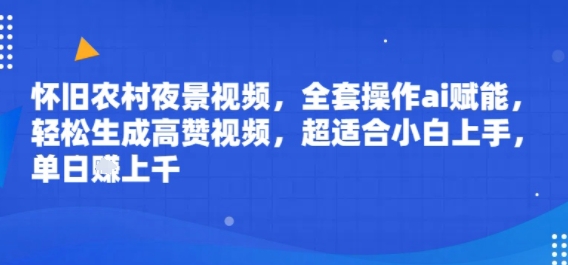 怀旧农村夜景视频，全套操作ai赋能，轻松生成高赞视频，超适合小白上手，单日收益几张