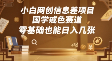 小白网创信息差项目，国学戒色赛道，零基础也能日入几张