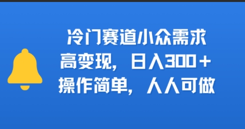 冷门赛道小众需求，高变现，日入3张+，操作简单，人人可做