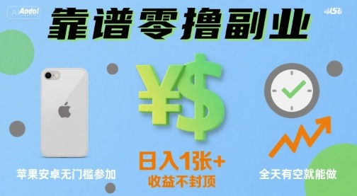 靠谱零撸副业，全天有空就能做，日入1张+收益不封顶，苹果安卓无门槛参加