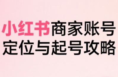 大晴老师·小红书电商全链路实战从定位到爆单，系统拆解小红书商家起号全流程