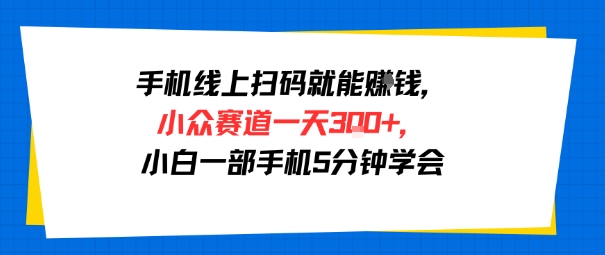 手机线上扫码就能挣钱，小众赛道一天3张+，小白一部手机5分钟学会