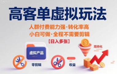 高客单虚拟玩法日入多张，人群付费能力强转化率高，小白可做 全程不需要剪辑