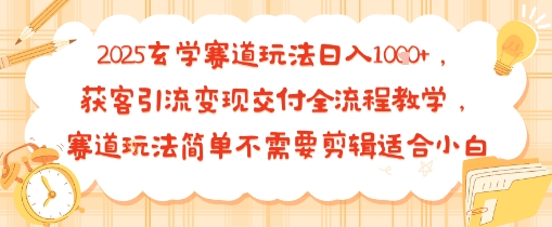 2025玄学赛道玩法日入多张，获客引流变现交付全流程教学，赛道玩法简单不需要剪辑适合小白