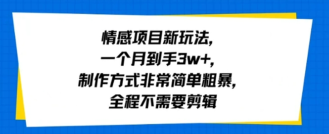 情感项目新玩法，一个月到手3w+，制作方式非常简单粗暴，全程不需要剪辑